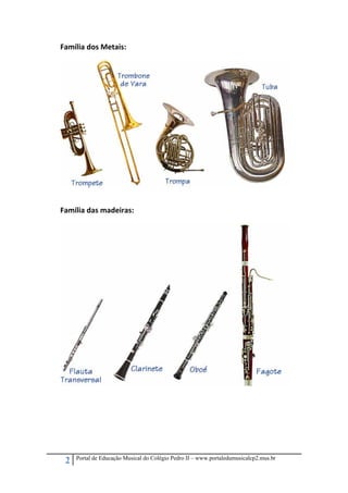 Família dos Metais: 
 

 

 
 

Família das madeiras: 
 

 

 
 
 
 
 
 
 

2

Portal de Educação Musical do Colégio Pedro II – www.portaledumusicalcp2.mus.br

 