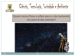 Quem nunca ficou a olhar para o céu tentando
               ver para lá das estrelas?




IDG                     26                    26-Feb-12
 