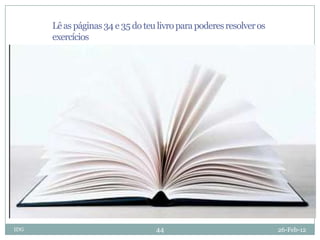 Lê as páginas 34 e 35 do teu livro para poderes resolver os
      exercícios




IDG                               44                                26-Feb-12
 