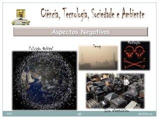 Aspectos Negativos
                                                        Radiação
      Poluição Orbital            Smog




                                         Lixo electrónico
IDG                          46                               26-Feb-12
 