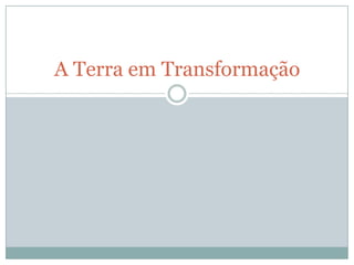 A Terra em Transformação
 