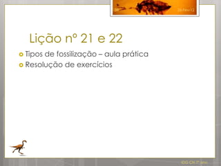 39           26-Fev-12




   Lição nº 21 e 22
 Tiposde fossilização – aula prática
 Resolução de exercícios




                                          IDG CN 7º ano
 