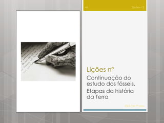 46                 26-Fev-12




 Lições nº
 Continuação do
 estudo dos fósseis.
 Etapas da história
 da Terra
               IDG CN 7º ano
 