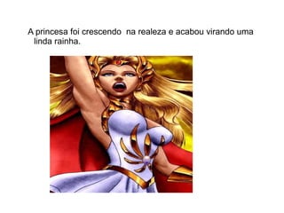 A princesa foi crescendo na realeza e acabou virando uma
 linda rainha.
 