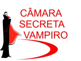 CÂMARA
SECRETA
 VAMPIRO
 