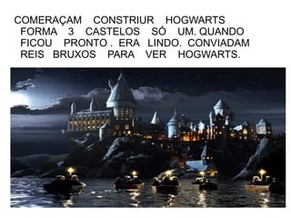 COMERAÇAM CONSTRIUR HOGWARTS
 FORMA 3 CASTELOS SÓ UM. QUANDO
 FICOU PRONTO . ERA LINDO. CONVIADAM
 REIS BRUXOS PARA VER HOGWARTS.
 