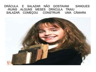 DRÁCULA E SALAZAR NÃO GOSTAVAM       SANGUES
 -RUINS . ALGUNS MESES DRÁCULA TRAIU
 SALAZAR. COMEÇOU    CONSTRUIR UMA CÂMARA
 