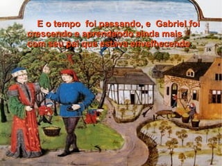 E o tempo foi passando, e Gabriel foi
crescendo e aprendendo ainda mais
com seu pai que estava envelhecendo.
 