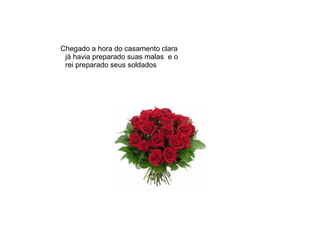 Chegado a hora do casamento clara
 já havia preparado suas malas e o
 rei preparado seus soldados
 