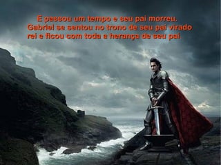 E passou um tempo e seu pai morreu.
Gabriel se sentou no trono de seu pai virado
rei e ficou com toda a herança de seu pai.
                                      pai
 