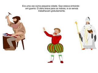 Era uma vez numa pequena cidade. Que estava entrando
   em guerra. O clero orava para os nobres, e os servos
               trabalhavam gratuitamente.
 