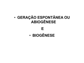 • GERAÇÃO ESPONTÂNEA OU
ABIOGÊNESE
E
• BIOGÊNESE
 
