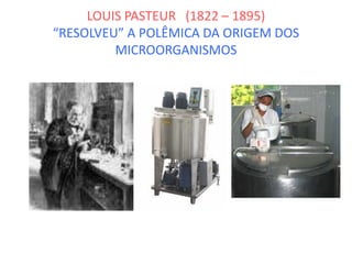 LOUIS PASTEUR (1822 – 1895)
“RESOLVEU” A POLÊMICA DA ORIGEM DOS
MICROORGANISMOS
 
