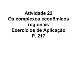 Atividade 22 Os complexos econômicos regionais Exercícios de Aplicação P. 217 