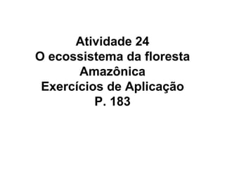 Atividade 24 O ecossistema da floresta Amazônica Exercícios de Aplicação P. 183 