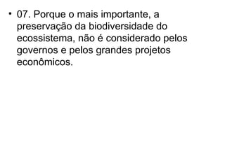 07. Porque o mais importante, a preservação da biodiversidade do ecossistema, não é considerado pelos governos e pelos grandes projetos econômicos. 