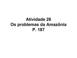 Atividade 26 Os problemas da Amazônia P. 187 