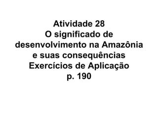 Atividade 28 O significado de desenvolvimento na Amazônia e suas consequências Exercícios de Aplicação p. 190 