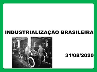 INDUSTRIALIZAÇÃO BRASILEIRA
31/08/2020
 
