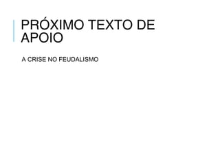 PRÓXIMO TEXTO DE
APOIO
A CRISE NO FEUDALISMO
 