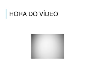 HORA DO VÍDEO
 