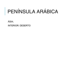 PENÍNSULA ARÁBICA
ÁSIA;
INTERIOR: DESERTO
 