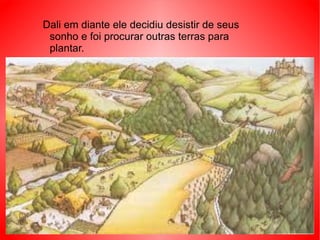 Dali em diante ele decidiu desistir de seus
 sonho e foi procurar outras terras para
 plantar.
 