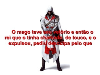O mago teve seu velório e então o
rei que o tinha chamado de louco, e o
  expulsou, pediu desculpa pelo que
                  fez.
 