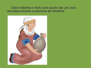 Clara trabalhava muito para ajudar seu pai, pois
ele estava doente e precisava de remédios
 