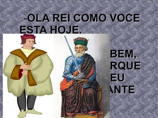 -OLA REI COMO VOCE
ESTA HOJE.

    -EU ESTOU BEM,
 MAS TRISTE PORQUE
   UM AMIGO MEU
  MORREU DURANTE
UMA BATALHA
 