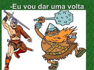 -Eu vou dar uma volta
       no jardim!
      O rei estava
 chegando ao jardim,
   quando um servo
   veio avisar que o
  reino estava sendo
     atacado pelos
 