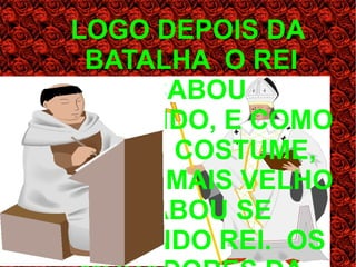 LOGO DEPOIS DA
  BATALHA O REI
      ACABOU
MORRENDO, E COMO
ERA DE COSTUME,
O FILHO MAIS VELHO
     ACABOU SE
TORNANDO REI. OS
 