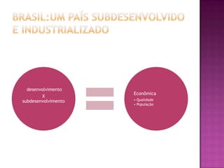 desenvolvimento
                     Econômica
        X
subdesenvolvimento   • Qualidade
                     • População
 
