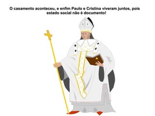 O casamento aconteceu, e enfim Paulo e Cristina viveram juntos, pois
                 estado social não é documento!
 