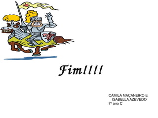           Fim!!!!
                    CAMILA MAÇANEIRO E
                      ISABELLA AZEVEDO
                    7º ano C
 