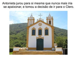 Antonieta jurou para si mesma que nunca mais iria
 se apaixonar, e tomou a decisão de ir para o Clero.
 