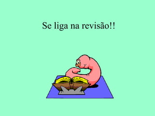 Se liga na revisão!!
 
