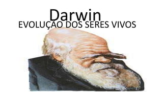 Darwin VIVOS
EVOLUÇÃO DOS SERES
 