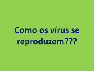 Como os vírus se
reproduzem???
 