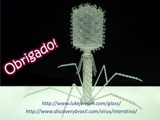http://www.lukejerram.com/glass/
http://www.discoverybrasil.com/virus/interativo/
 