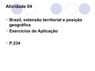 Atividade 04 Brasil, extensão territorial e posição geográfica Exercícios de Aplicação P.234 