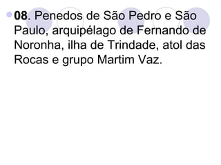 08 . Penedos de São Pedro e São Paulo, arquipélago de Fernando de Noronha, ilha de Trindade, atol das Rocas e grupo Martim Vaz. 