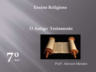 Ensino Religioso
Profº. Alexson Mendes
O Antigo Testamento
7ºAno
 