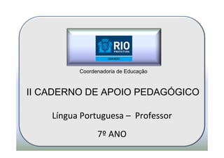Coordenadoria de Educação



II CADERNO DE APOIO PEDAGÓGICO

    Língua Portuguesa – Professor
                7º ANO
 