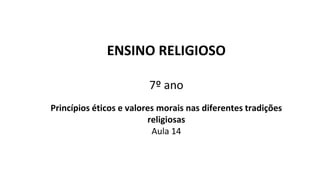 ENSINO RELIGIOSO
7º ano
Princípios éticos e valores morais nas diferentes tradições
religiosas
Aula 14
 