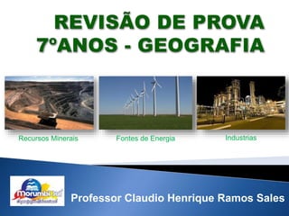 Recursos Minerais Fontes de Energia Industrias 
Professor Claudio Henrique Ramos Sales 
 