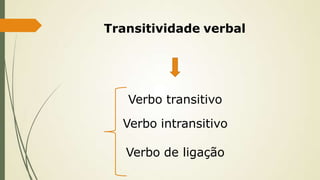 Transitividade verbal
Verbo transitivo
Verbo intransitivo
Verbo de ligação
 