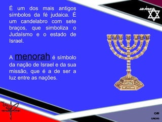 01 definição judaísmo É um dos mais antigos símbolos da fé judaica. É um candelabro com sete braços, que simboliza o Judaísmo e o estado de Israel. A   menorah   é símbolo da nação de Israel e da sua missão, que é a de ser a luz entre as nações. cascais CAD 