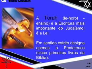 01 definição judaísmo A  Torah  (le-horot - ensino) é a Escritura mais importante do Judaísmo; é a Lei.  Em sentido estrito designa apenas o Pentateuco (cinco primeiros livros da Bíblia). 05  Textos Sagrados cascais CAD 