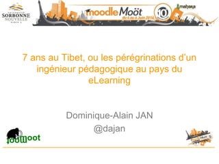 7 ans au Tibet, ou les pérégrinations d’un
ingénieur pédagogique au pays du
eLearning
Dominique-Alain JAN
@dajan
mootmoot
 